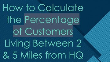 How to Calculate the Percentage of Customers Living Between 2 & 5 Miles from HQ