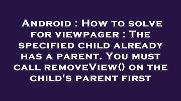 Android : How to solve for viewpager : The specified child already has a parent. You must call remov