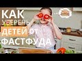 Как уберечь детей от фастфуда.