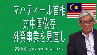 [高山正之さん][マレーシアも中国政府にNO!] マレーシアのマハティール首相 対中国依存外資事業を見直し