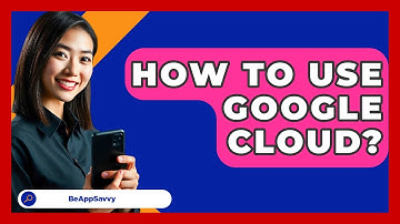 How To Use Google Cloud? - Be App Savvy