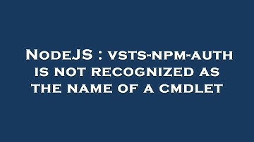 NodeJS : vsts-npm-auth is not recognized as the name of a cmdlet