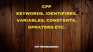 CPP Keywords, Identifires, Variables, Constants, Oprators etc.