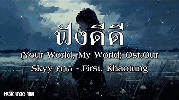 ฟังดีดี (Your World, My World) Ost.Our Skyy คาธ - First, Khaotung - [เนื้อเพลง]