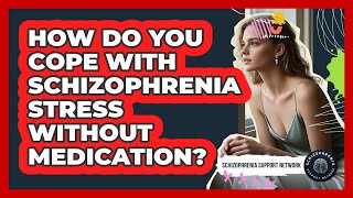 How Do You Cope With Schizophrenia Stress Without Medication? - Schizophrenia Support Network