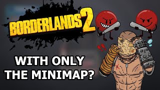 Can You Beat Borderlands 2 With ONLY The Minimap?
