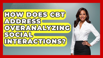 How Does CBT Address Overanalyzing Social Interactions? - Cognitive Therapy Hub