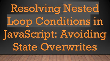 Resolving Nested Loop Conditions in JavaScript: Avoiding State Overwrites