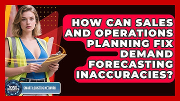 How Can Sales And Operations Planning Fix Demand Forecasting Inaccuracies? - Smart Logistics Network