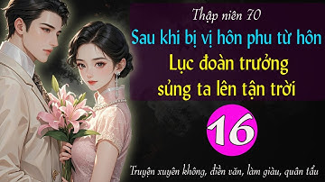 Tập 16 - Thập niên 70 Sau khi bị vị hôn phu từ hôn lục đoàn trưởng sủng ta lên tận trời