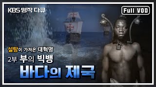 [KBS 명작다큐] 바다의 제국 2부 - 부의 빅뱅 | 설탕이 가져온 대혁명