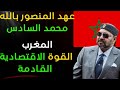 عهد المنصور بالله محمد السادس نصره الله المغرب القوة الاقتصادية القادمة 