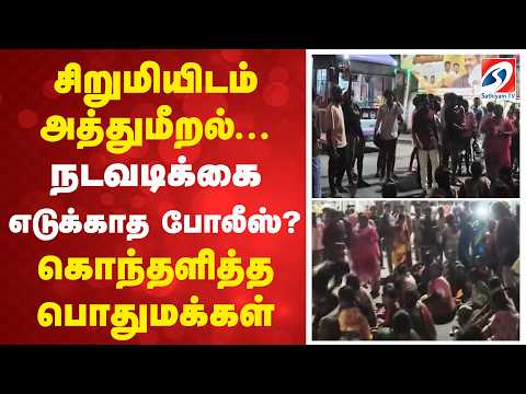 சிறுமியிடம் அத்துமீறல்... நடவடிக்கை எடுக்காத போலீஸ்..? கொந்தளித்த பொதுமக்கள்