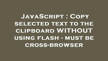 JavaScript : Copy selected text to the clipboard WITHOUT using flash - must be cross-browser