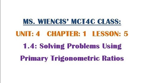 MCT4C - Unit 4 - Chapter 1 - Lesson 5 - 1.4 Solving Problems Using Primary Trigonometric Ratios