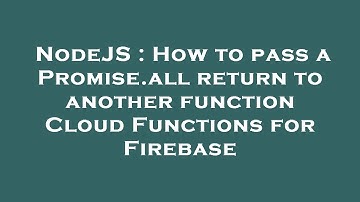 NodeJS : How to pass a Promise.all return to another function Cloud Functions for Firebase
