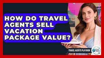 How Do Travel Agents Sell Vacation Package Value? - Travel Agents Playbook