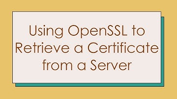 Using OpenSSL to Retrieve a Certificate from a Server