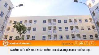 ĐÀ NẴNG: MIỄN TIỀN THUÊ NHÀ 3 THÁNG CHO HÀNG CHỤC NGHÌN TRƯỜNG HỢP