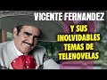 Vicente Fernández y sus INOLVIDABLES temas de TELENOVELAS