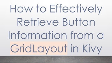 How to Effectively Retrieve Button Information from a GridLayout in Kivy