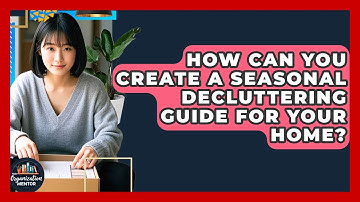 How Can You Create A Seasonal Decluttering Guide For Your Home? - Your Organization Mentor