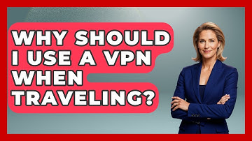 Why Should I Use A VPN When Traveling? - Travel With A Backpack
