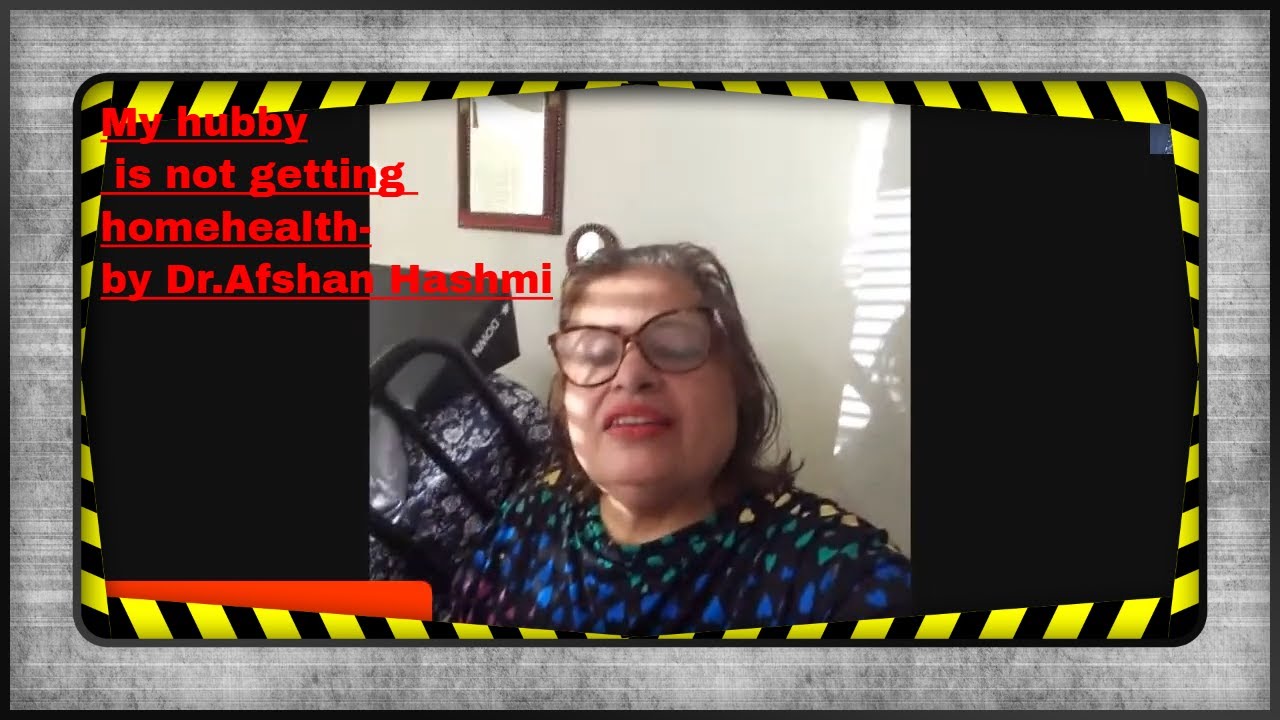 My hubby is not getting homehealth-by Dr.Afshan Hashmi