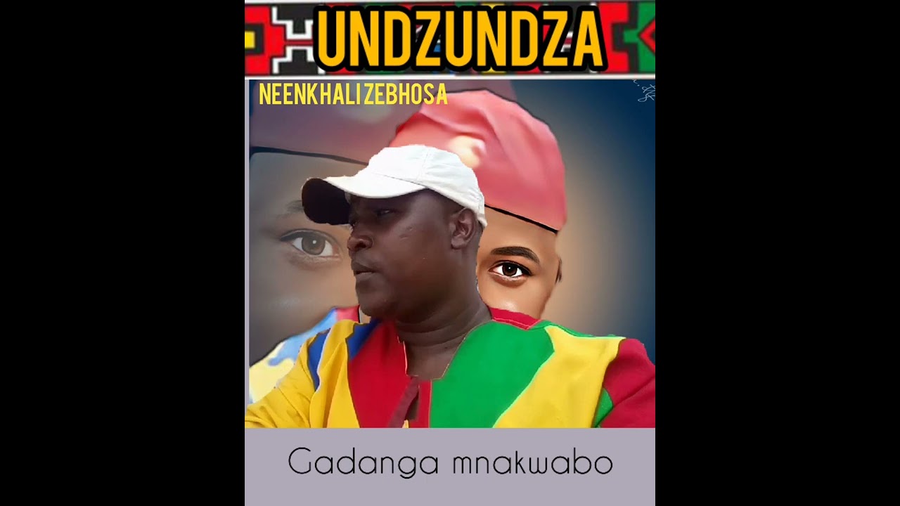 UNDZUNDZA NEENKHALI ZEBHOSA- Gadanga Mnakwabo