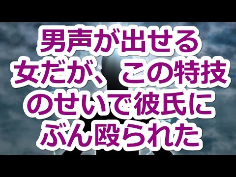【修羅場】男声が出せる女だが、この特技のせいで彼氏にぶん殴られた