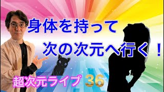 超次元ライブ36【身体を持って次の次元へ行く!】