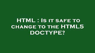 HTML : Is it safe to change to the HTML5 DOCTYPE