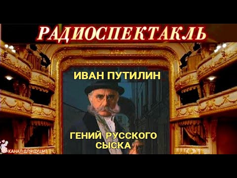 ИВАН ПУТИЛИН - "ГЕНИЙ РУССКОГО СЫСКА"-  РАДИОСПЕКТАКЛЬ