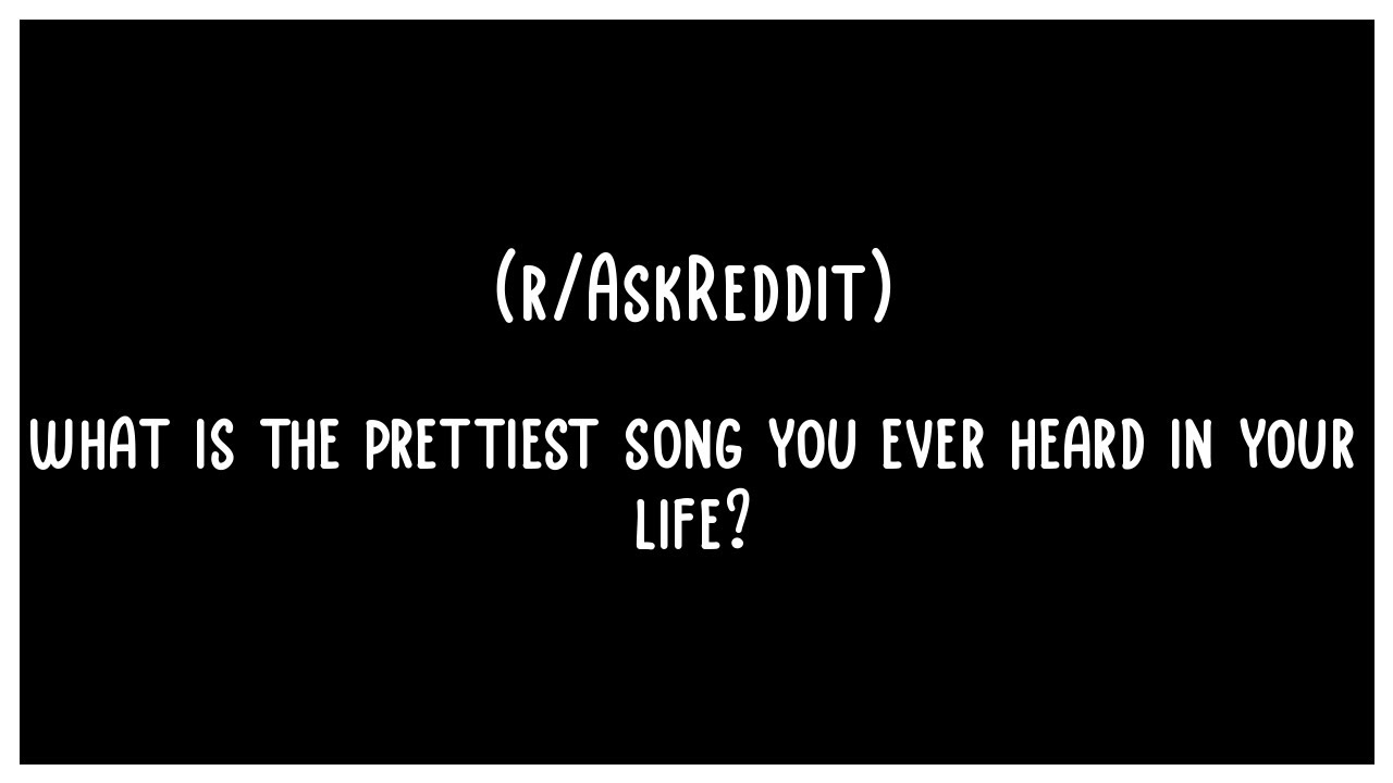 What Is The Prettiest Song You Ever Heard In Your Life r AskReddit what-is-the-prettiest-song-you-ever-heard-in-your-life-r-askreddit