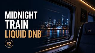 Midnight Train Liquid DnB Mix | Night Travel &amp; Deep Focus Music