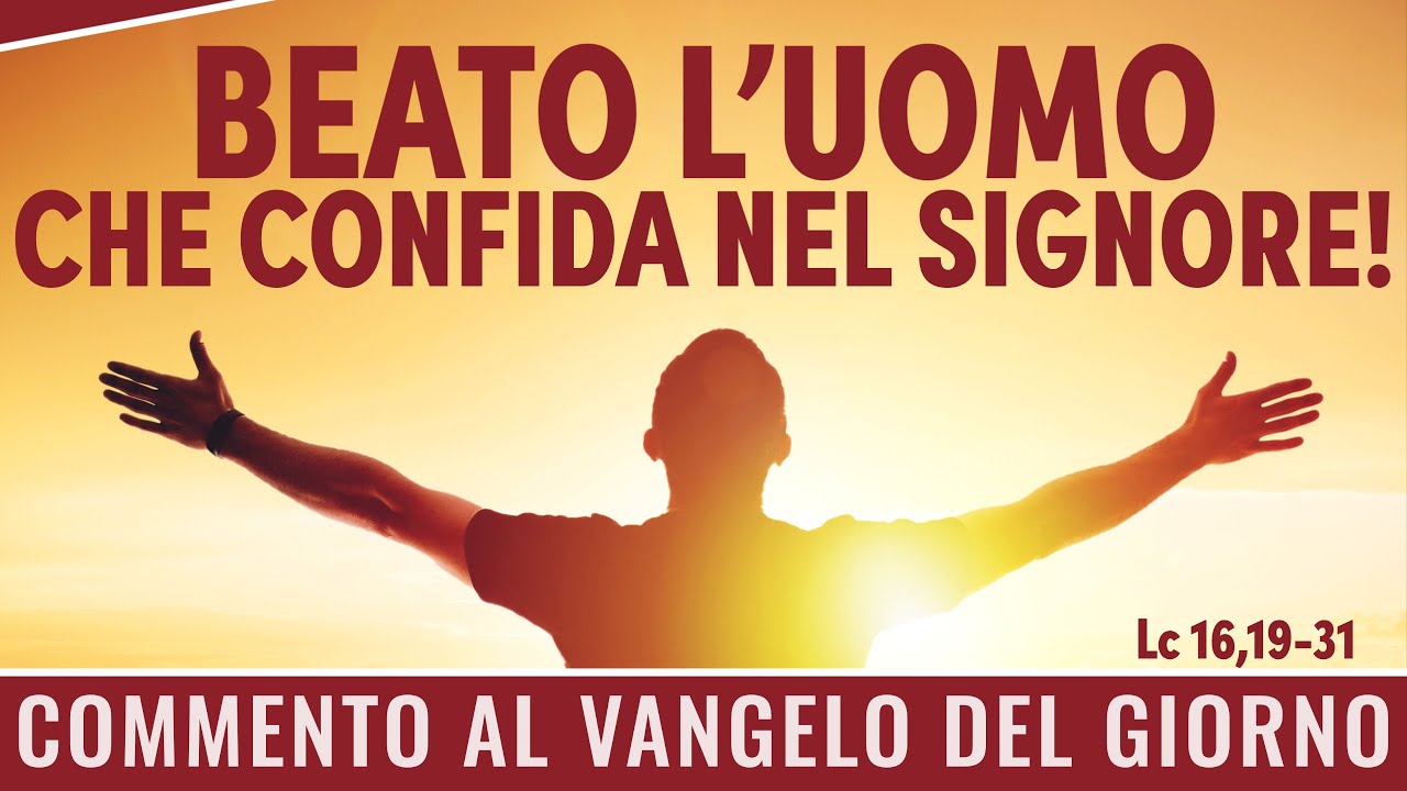Commento al Vangelo del giorno - Lc 16,19-31 - Beato l'uomo che confida