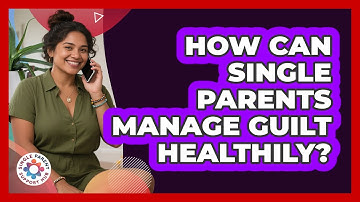 How Can Single Parents Manage Guilt Healthily? - Single Parent Support Hub