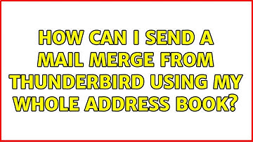 How can I send a mail merge from Thunderbird using my whole address book? (2 Solutions!!)