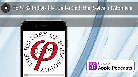 HoP 482 Indivisible, Under God: the Revival of Atomism