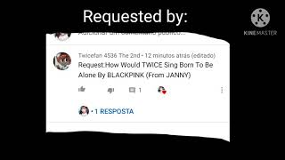 How Would TWICE sing BORN TO BE ALONE by Blackpink (Originally created by: JANNY)