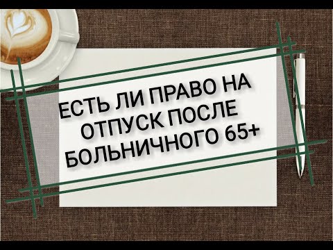 Больничный лист 65+ и стаж, дающий право на отпуск. Можно ли пойти в отпуск после самоизоляции 65+.