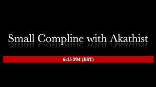 6:15 PM (EST) - Small Compline With Akathist