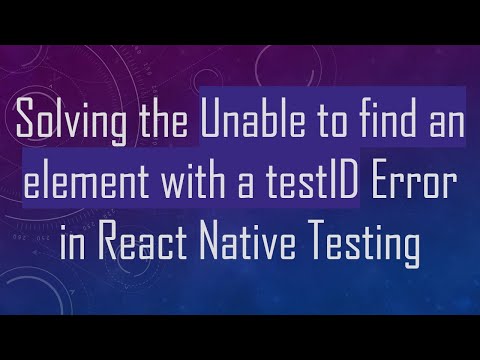 Solving the Unable to find an element with a testID Error in React Native Testing