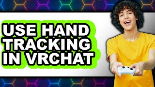 How to Use Hand Tracking in Vrchat - Full Guide