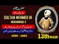 Sultan mehmed iii muhammad 3  13th ruler of ottoman empire in urdu  hindi  history with shakeel