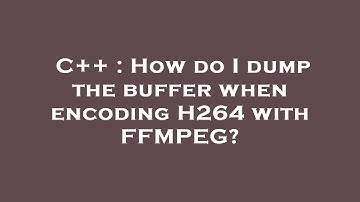 C++ : How do I dump the buffer when encoding H264 with FFMPEG?