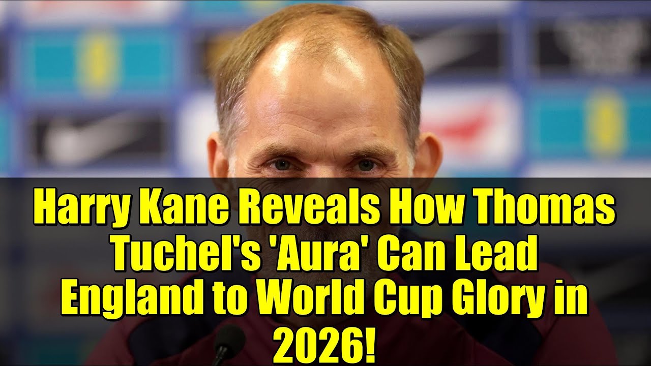 Harry Kane Reveals How Thomas Tuchel's 'Aura' Can Lead England to World Cup Glory in 2026!
