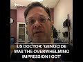 Visiting us doctor in gaza genocide was the overwhelming impression i got