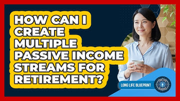 How Can I Create Multiple Passive Income Streams For Retirement? - Long Life Blueprint