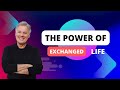 Discover the power of an exchanged life